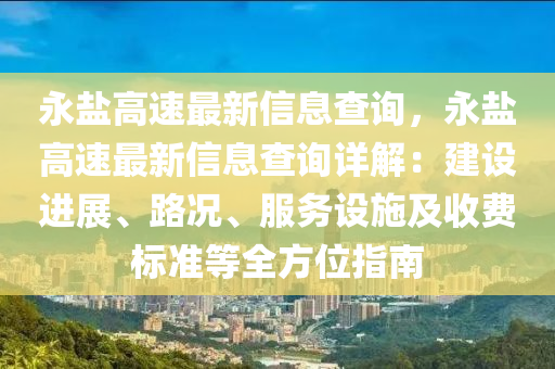 永盐高速最新信息查询，永盐高速最新信息查询详解：建设进展、路况、服务设施及收费标准等全方位指南