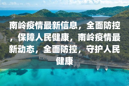 南岭疫情最新信息，全面防控，保障人民健康，南岭疫情最新动态，全面防控，守护人民健康