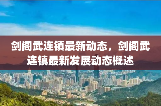 剑阁武连镇最新动态，剑阁武连镇最新发展动态概述