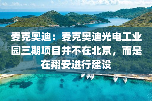 麦克奥迪：麦克奥迪光电工业园三期项目并不在北京，而是在翔安进行建设