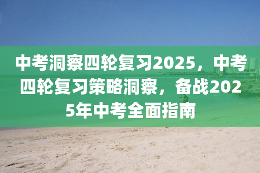 中考洞察四轮复习2025，中考四轮复习策略洞察，备战2025年中考全面指南