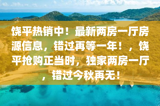 饶平热销中！最新两房一厅房源信息，错过再等一年！，饶平抢购正当时，独家两房一厅，错过今秋再无！