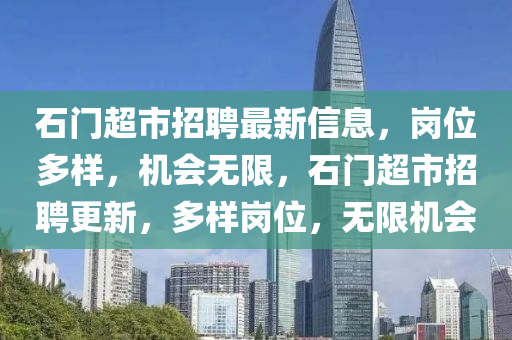 石门超市招聘最新信息，岗位多样，机会无限，石门超市招聘更新，多样岗位，无限机会