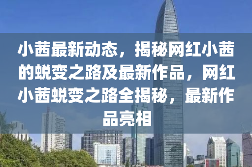 小茜最新动态，揭秘网红小茜的蜕变之路及最新作品，网红小茜蜕变之路全揭秘，最新作品亮相