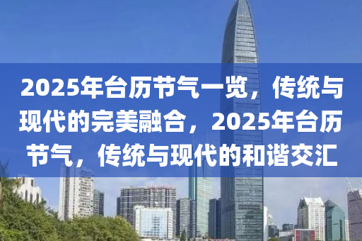 2025年台历节气一览，传统与现代的完美融合，2025年台历节气，传统与现代的和谐交汇