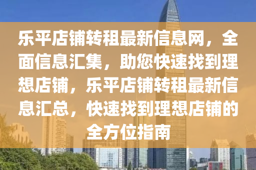 乐平店铺转租最新信息网，全面信息汇集，助您快速找到理想店铺，乐平店铺转租最新信息汇总，快速找到理想店铺的全方位指南