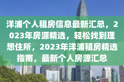 洋浦个人租房信息最新汇总，2023年房源精选，轻松找到理想住所，2023年洋浦租房精选指南，最新个人房源汇总