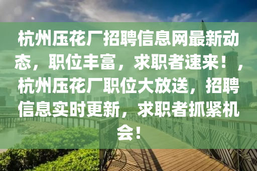 杭州压花厂招聘信息网最新动态，职位丰富，求职者速来！，杭州压花厂职位大放送，招聘信息实时更新，求职者抓紧机会！