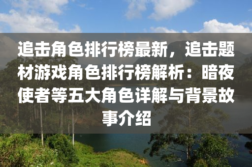 追击角色排行榜最新，追击题材游戏角色排行榜解析：暗夜使者等五大角色详解与背景故事介绍