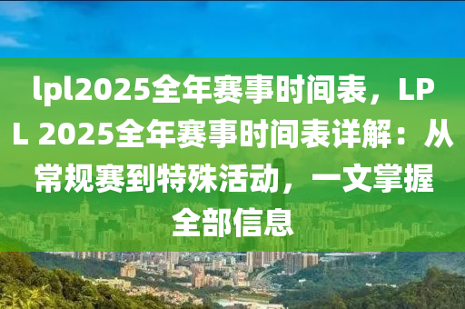 lpl2025全年赛事时间表，LPL 2025全年赛事时间表详解：从常规赛到特殊活动，一文掌握全部信息