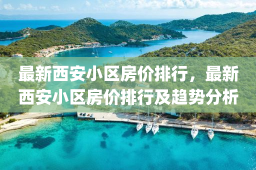 最新西安小区房价排行，最新西安小区房价排行及趋势分析