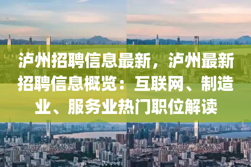 泸州招聘信息最新，泸州最新招聘信息概览：互联网、制造业、服务业热门职位解读