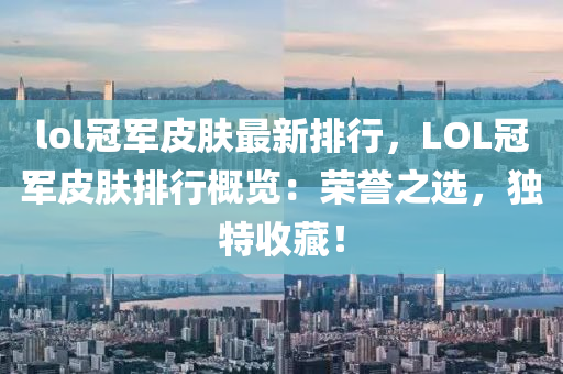 lol冠军皮肤最新排行，LOL冠军皮肤排行概览：荣誉之选，独特收藏！