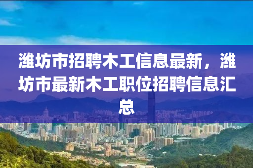 潍坊市招聘木工信息最新，潍坊市最新木工职位招聘信息汇总