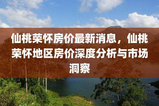 仙桃荣怀房价最新消息，仙桃荣怀地区房价深度分析与市场洞察