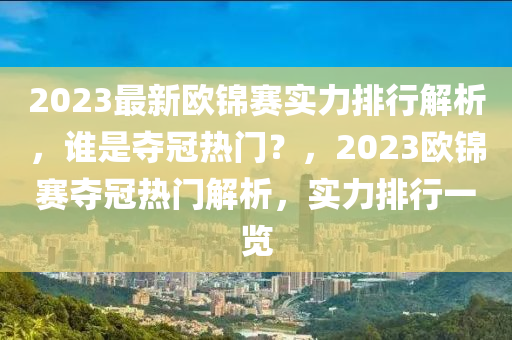 2023最新欧锦赛实力排行解析，谁是夺冠热门？，2023欧锦赛夺冠热门解析，实力排行一览