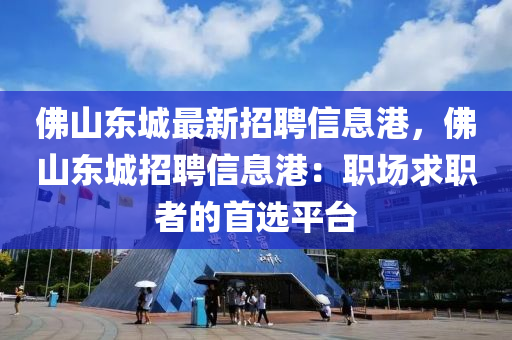 佛山东城最新招聘信息港，佛山东城招聘信息港：职场求职者的首选平台