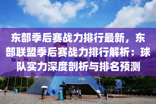 东部季后赛战力排行最新，东部联盟季后赛战力排行解析：球队实力深度剖析与排名预测