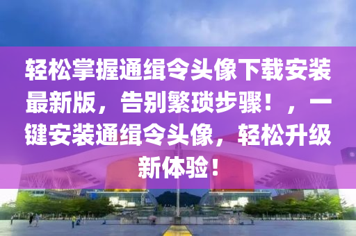 轻松掌握通缉令头像下载安装最新版，告别繁琐步骤！，一键安装通缉令头像，轻松升级新体验！