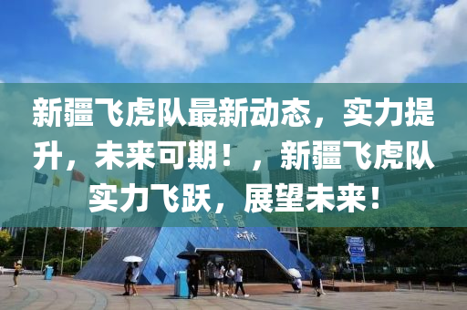 新疆飞虎队最新动态，实力提升，未来可期！，新疆飞虎队实力飞跃，展望未来！