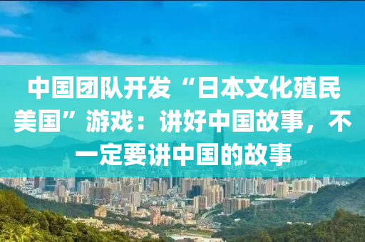 中国团队开发“日本文化殖民美国”游戏：讲好中国故事，不一定要讲中国的故事