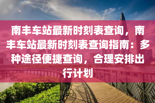 南丰车站最新时刻表查询，南丰车站最新时刻表查询指南：多种途径便捷查询，合理安排出行计划