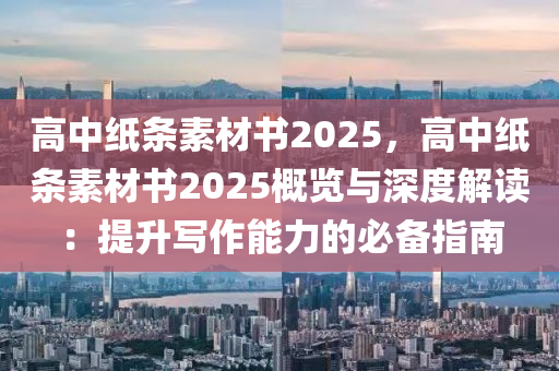 高中纸条素材书2025，高中纸条素材书2025概览与深度解读：提升写作能力的必备指南