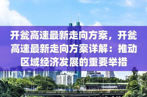 开瓮高速最新走向方案，开瓮高速最新走向方案详解：推动区域经济发展的重要举措