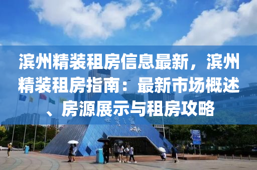 滨州精装租房信息最新，滨州精装租房指南：最新市场概述、房源展示与租房攻略