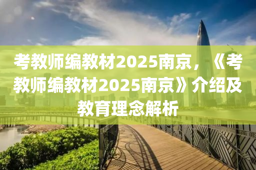 考教师编教材2025南京，《考教师编教材2025南京》介绍及教育理念解析