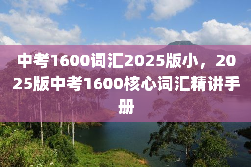 中考1600词汇2025版小，2025版中考1600核心词汇精讲手册