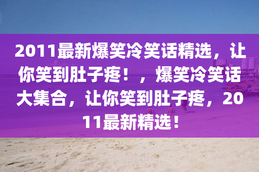 2011最新爆笑冷笑话精选，让你笑到肚子疼！，爆笑冷笑话大集合，让你笑到肚子疼，2011最新精选！