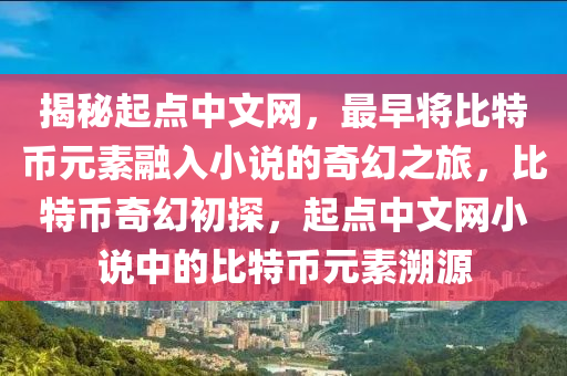 揭秘起点中文网，最早将比特币元素融入小说的奇幻之旅，比特币奇幻初探，起点中文网小说中的比特币元素溯源