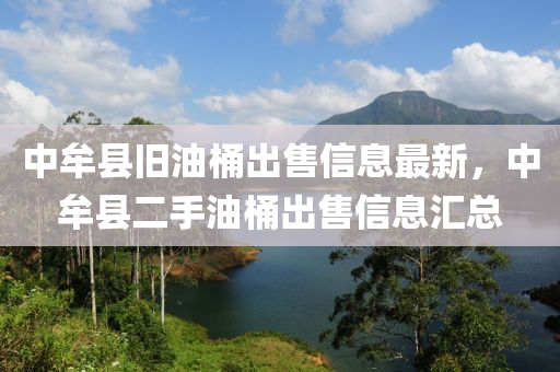 中牟县旧油桶出售信息最新，中牟县二手油桶出售信息汇总