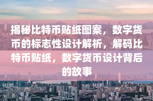 揭秘比特币贴纸图案，数字货币的标志性设计解析，解码比特币贴纸，数字货币设计背后的故事