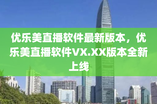 优乐美直播软件最新版本，优乐美直播软件VX.XX版本全新上线