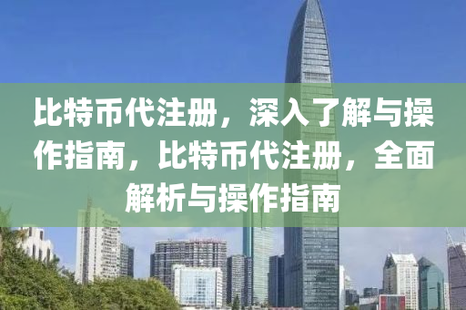 比特币代注册，深入了解与操作指南，比特币代注册，全面解析与操作指南