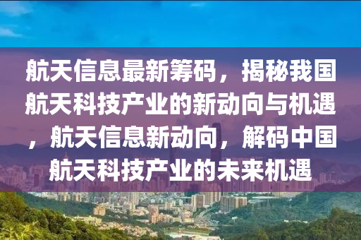 航天信息最新筹码，揭秘我国航天科技产业的新动向与机遇，航天信息新动向，解码中国航天科技产业的未来机遇