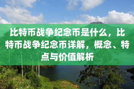 比特币战争纪念币是什么，比特币战争纪念币详解，概念、特点与价值解析