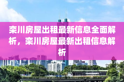 栾川房屋出租最新信息全面解析，栾川房屋最新出租信息解析