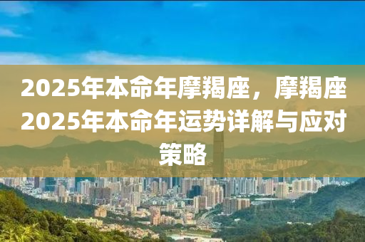 2025年本命年摩羯座，摩羯座2025年本命年运势详解与应对策略