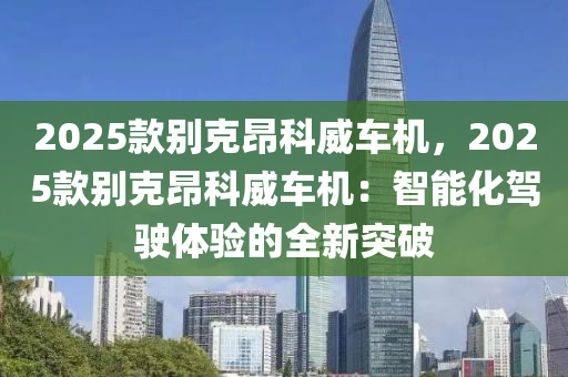 2025款别克昂科威车机，2025款别克昂科威车机：智能化驾驶体验的全新突破