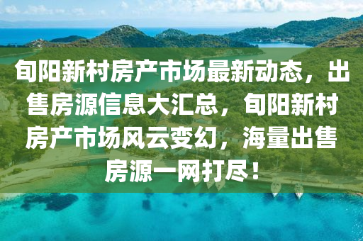 旬阳新村房产市场最新动态，出售房源信息大汇总，旬阳新村房产市场风云变幻，海量出售房源一网打尽！