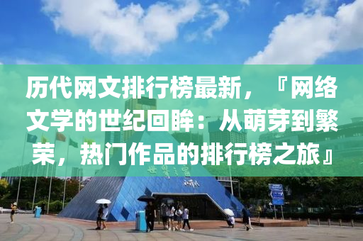 历代网文排行榜最新，『网络文学的世纪回眸：从萌芽到繁荣，热门作品的排行榜之旅』