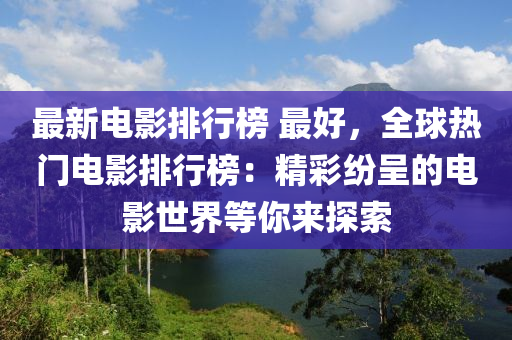 最新电影排行榜 最好，全球热门电影排行榜：精彩纷呈的电影世界等你来探索