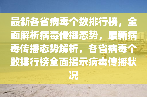 最新各省病毒个数排行榜，全面解析病毒传播态势，最新病毒传播态势解析，各省病毒个数排行榜全面揭示病毒传播状况