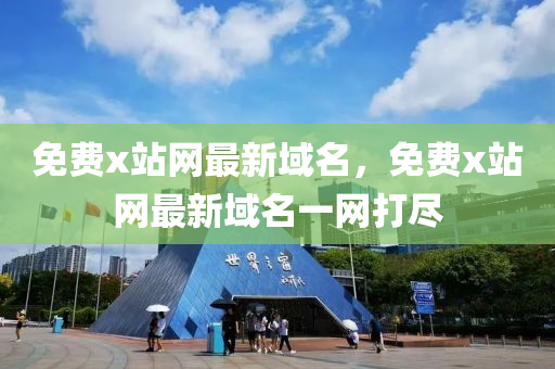 免费x站网最新域名，免费x站网最新域名一网打尽