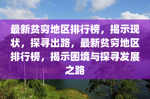 最新贫穷地区排行榜，揭示现状，探寻出路，最新贫穷地区排行榜，揭示困境与探寻发展之路