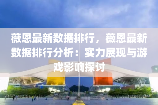 薇恩最新数据排行，薇恩最新数据排行分析：实力展现与游戏影响探讨