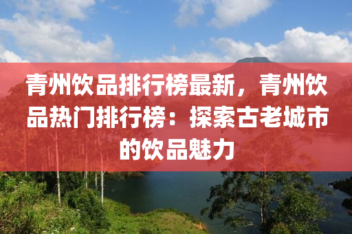 青州饮品排行榜最新，青州饮品热门排行榜：探索古老城市的饮品魅力